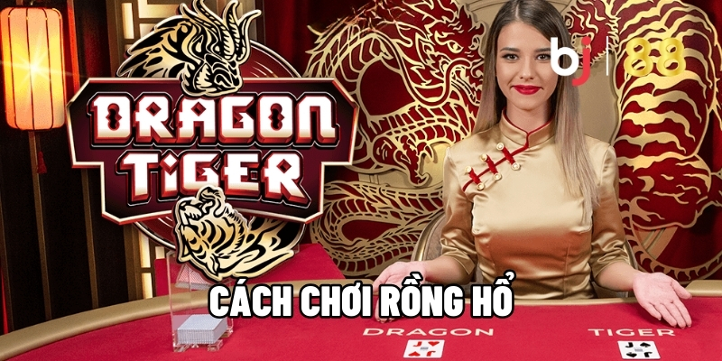 Cách Chơi Rồng Hổ - Hướng Dẫn Chuẩn Xác Để Hốt Bạc To Cùng BJ88 6 Cách chơi rồng hổ